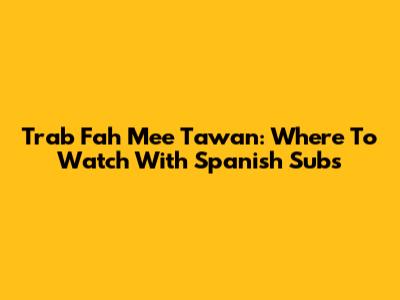 Trab Fah Mee Tawan: Where To Watch With Spanish Subs