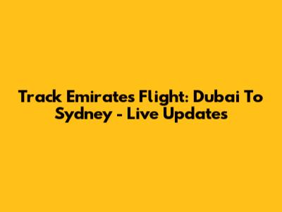 Track Emirates Flight: Dubai To Sydney - Live Updates