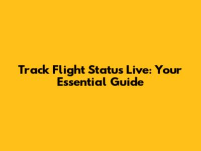 Track Flight Status Live: Your Essential Guide