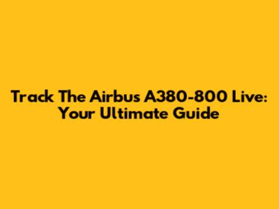 Track The Airbus A380-800 Live: Your Ultimate Guide