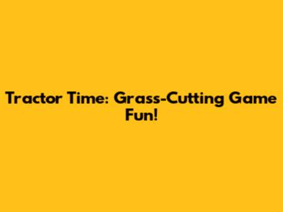 Tractor Time: Grass-Cutting Game Fun!