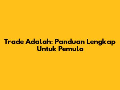 Trade Adalah: Panduan Lengkap Untuk Pemula