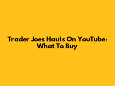 Trader Joe's Hauls On YouTube: What To Buy