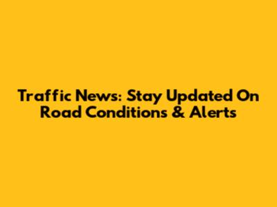 Traffic News: Stay Updated On Road Conditions & Alerts