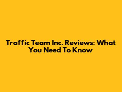 Traffic Team Inc. Reviews: What You Need To Know