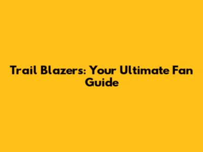 Trail Blazers: Your Ultimate Fan Guide