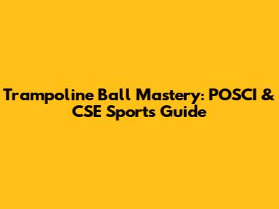 Trampoline Ball Mastery: POSCI & CSE Sports Guide