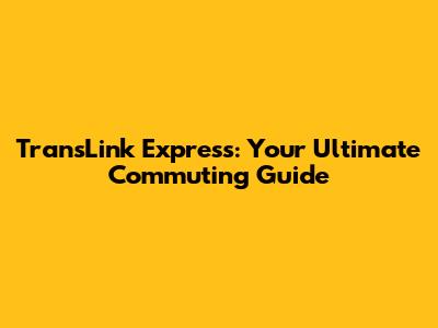 TransLink Express: Your Ultimate Commuting Guide