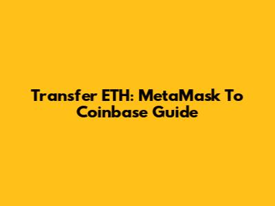 Transfer ETH: MetaMask To Coinbase Guide