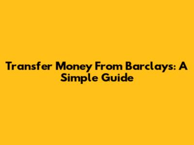 Transfer Money From Barclays: A Simple Guide