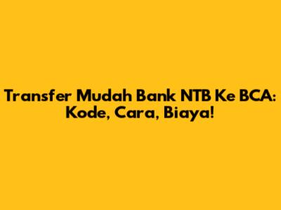 Transfer Mudah Bank NTB Ke BCA: Kode, Cara, Biaya!
