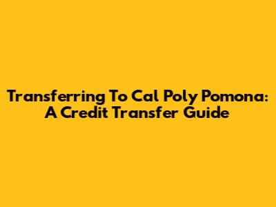 Transferring To Cal Poly Pomona: A Credit Transfer Guide