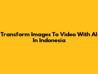 Transform Images To Video With AI In Indonesia