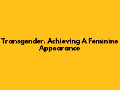 Transgender: Achieving A Feminine Appearance