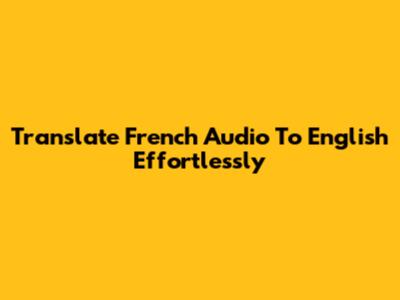 Translate French Audio To English Effortlessly