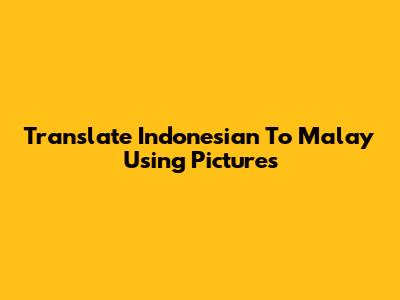 Translate Indonesian To Malay Using Pictures