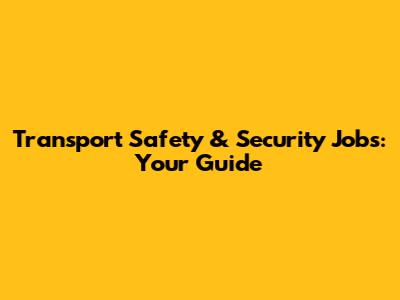 Transport Safety & Security Jobs: Your Guide