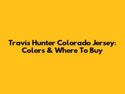 Travis Hunter Colorado Jersey: Colors & Where To Buy