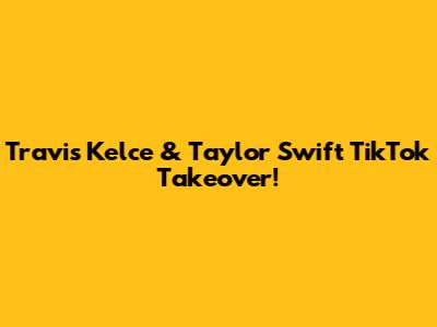 Travis Kelce & Taylor Swift TikTok Takeover!