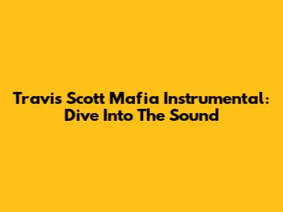 Travis Scott Mafia Instrumental: Dive Into The Sound