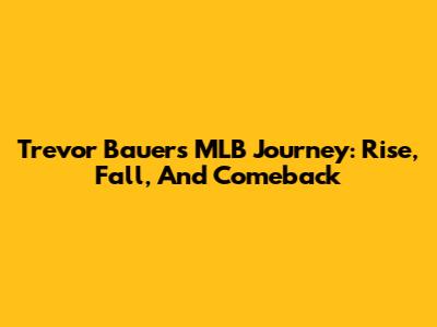 Trevor Bauer's MLB Journey: Rise, Fall, And Comeback