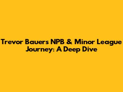 Trevor Bauer's NPB & Minor League Journey: A Deep Dive
