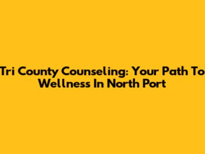 Tri County Counseling: Your Path To Wellness In North Port