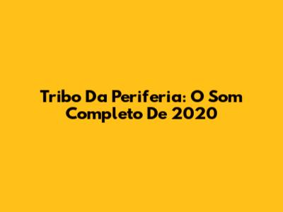 Tribo Da Periferia: O Som Completo De 2020
