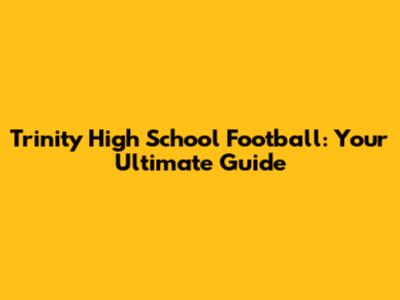Trinity High School Football: Your Ultimate Guide