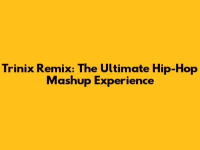 Trinix Remix: The Ultimate Hip-Hop Mashup Experience