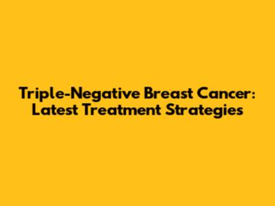 Triple-Negative Breast Cancer: Latest Treatment Strategies
