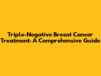 Triple-Negative Breast Cancer Treatment: A Comprehensive Guide