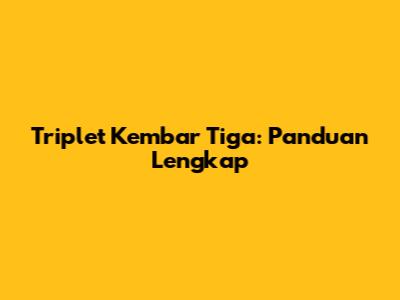 Triplet Kembar Tiga: Panduan Lengkap