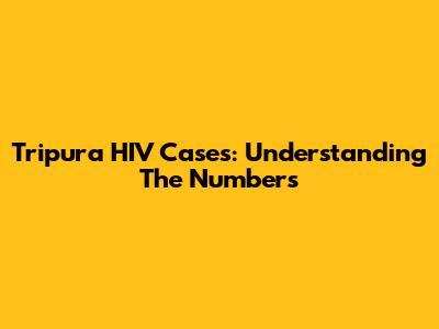 Tripura HIV Cases: Understanding The Numbers