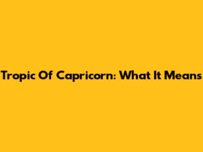 Tropic Of Capricorn: What It Means