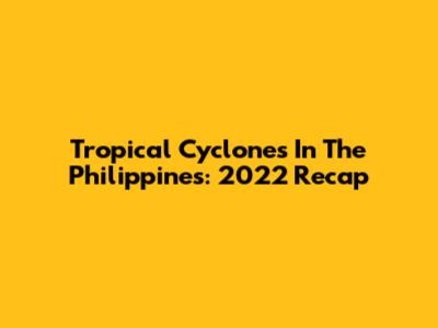 Tropical Cyclones In The Philippines: 2022 Recap