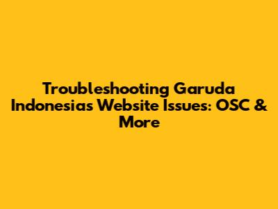 Troubleshooting Garuda Indonesia's Website Issues: OSC & More