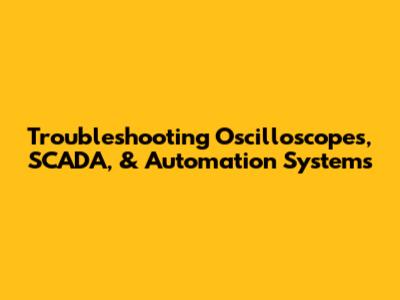 Troubleshooting Oscilloscopes, SCADA, & Automation Systems