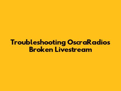 Troubleshooting OscraRadio's Broken Livestream