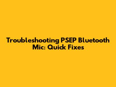 Troubleshooting PSEP Bluetooth Mic: Quick Fixes