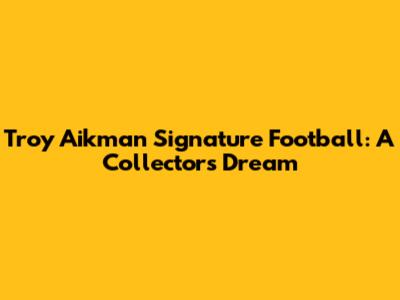 Troy Aikman Signature Football: A Collector's Dream