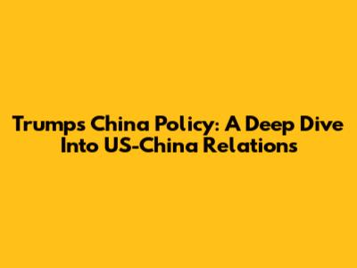 Trump's China Policy: A Deep Dive Into US-China Relations