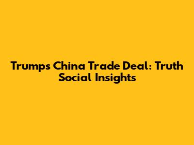 Trump's China Trade Deal: Truth Social Insights