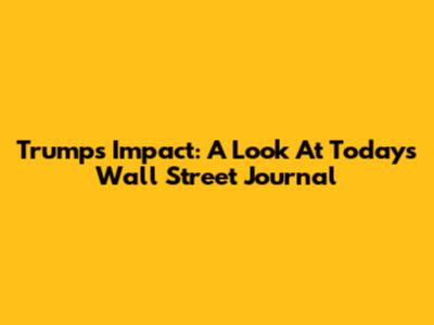 Trump's Impact: A Look At Today's Wall Street Journal