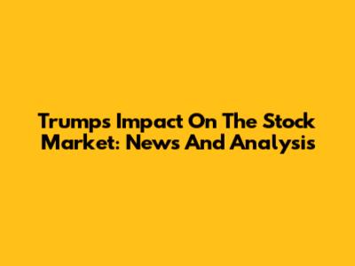 Trump's Impact On The Stock Market: News And Analysis