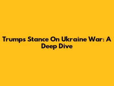 Trump's Stance On Ukraine War: A Deep Dive