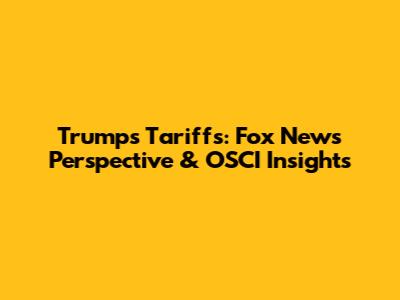 Trump's Tariffs: Fox News' Perspective & OSCI Insights