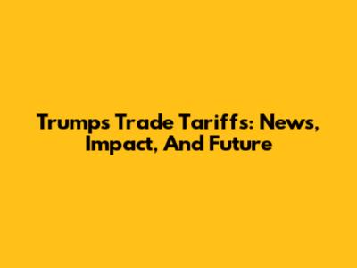 Trump's Trade Tariffs: News, Impact, And Future