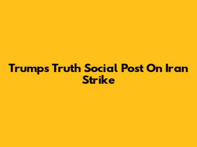 Trump's Truth Social Post On Iran Strike