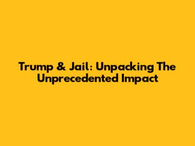 Trump & Jail: Unpacking The Unprecedented Impact